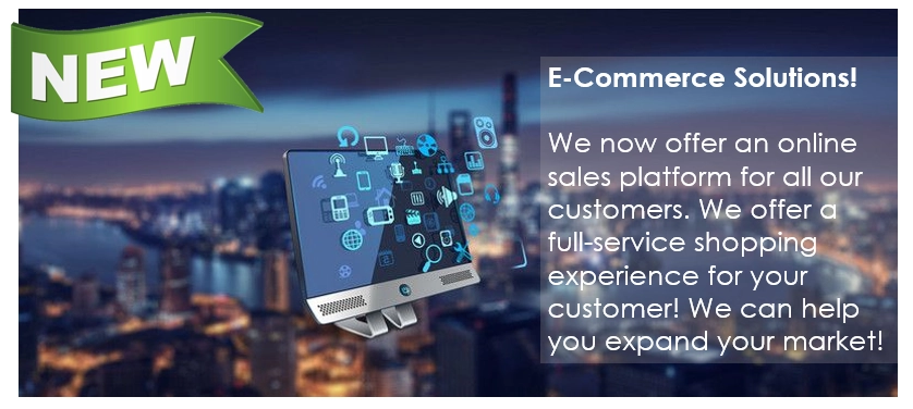 E-commerce Solutions. We now offer an online sales platform for all our customers. We offer a full-service shopping experience for your customers! We can help you expand your market!